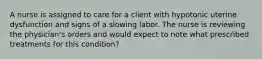 A nurse is assigned to care for a client with hypotonic uterine dysfunction and signs of a slowing labor. The nurse is reviewing the physician's orders and would expect to note what prescribed treatments for this condition?