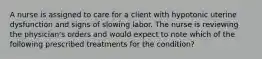 A nurse is assigned to care for a client with hypotonic uterine dysfunction and signs of slowing labor. The nurse is reviewing the physician's orders and would expect to note which of the following prescribed treatments for the condition?