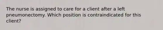 The nurse is assigned to care for a client after a left pneumonectomy. Which position is contraindicated for this client?