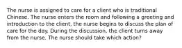 The nurse is assigned to care for a client who is traditional Chinese. The nurse enters the room and following a greeting and introduction to the client, the nurse begins to discuss the plan of care for the day. During the discussion, the client turns away from the nurse. The nurse should take which action?