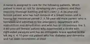 A nurse is assigned to care for the following patients. Which patient is most at risk for developing skin problems and thus requiring thorough bathing and skin care? 1. A 44-year-old female patient who has had removal of a breast lesion and is having her menstrual period 2. A 56-year-old male patient who is homeless and admitted to the emergency department with malnutrition and dehydration and who has an intravenous line 3. A 60-year-old female patient who experienced a stroke with right-sided paralysis and has an orthopedic brace applied to the left leg 4. A 70-year-old patient who has diabetes and dementia and has been incontinent of stool