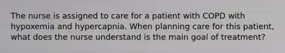 The nurse is assigned to care for a patient with COPD with hypoxemia and hypercapnia. When planning care for this patient, what does the nurse understand is the main goal of treatment?