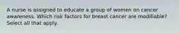 A nurse is assigned to educate a group of women on cancer awareness. Which risk factors for breast cancer are modifiable? Select all that apply.