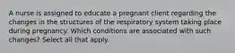 A nurse is assigned to educate a pregnant client regarding the changes in the structures of the respiratory system taking place during pregnancy. Which conditions are associated with such changes? Select all that apply.