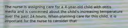 The nurse is assigning care for a 4-year-old child with otitis media and is concerned about the child's increasing temperature over the past 24 hours. When planning care for this child, it is important for the nurse to consider that