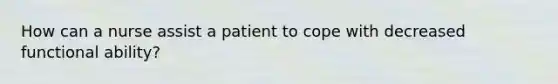 How can a nurse assist a patient to cope with decreased functional ability?