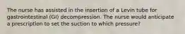 The nurse has assisted in the insertion of a Levin tube for gastrointestinal (GI) decompression. The nurse would anticipate a prescription to set the suction to which pressure?