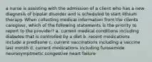 a nurse is assisting with the admission of a client who has a new diagnosis of bipolar disorder and is scheduled to start lithium therapy. When collecting medical information from the clients caregiver, which of the following statements is the priority to report to the provider? a. current medical conditions including diabetes that is controlled by a diet b. recent medications include a predisone c. current vaccinations including a vaccine last month d. current medications including furosemide neurosymptmetic congestive heart failure