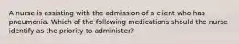 A nurse is assisting with the admission of a client who has pneumonia. Which of the following medications should the nurse identify as the priority to administer?