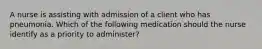 A nurse is assisting with admission of a client who has pneumonia. Which of the following medication should the nurse identify as a priority to administer?