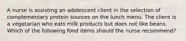 A nurse is assisting an adolescent client in the selection of complementary protein sources on the lunch menu. The client is a vegetarian who eats milk products but does not like beans. Which of the following food items should the nurse recommend?