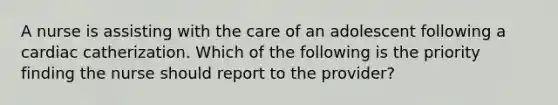 A nurse is assisting with the care of an adolescent following a cardiac catherization. Which of the following is the priority finding the nurse should report to the provider?