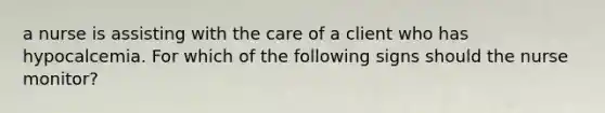 a nurse is assisting with the care of a client who has hypocalcemia. For which of the following signs should the nurse monitor?