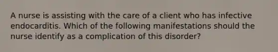 A nurse is assisting with the care of a client who has infective endocarditis. Which of the following manifestations should the nurse identify as a complication of this disorder?