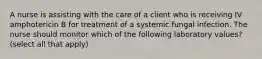 A nurse is assisting with the care of a client who is receiving IV amphotericin B for treatment of a systemic fungal infection. The nurse should monitor which of the following laboratory values? (select all that apply)