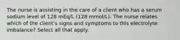 The nurse is assisting in the care of a client who has a serum sodium level of 128 mEq/L (128 mmol/L). The nurse relates which of the client's signs and symptoms to this electrolyte imbalance? Select all that apply.