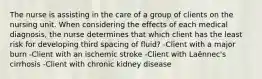 The nurse is assisting in the care of a group of clients on the nursing unit. When considering the effects of each medical diagnosis, the nurse determines that which client has the least risk for developing third spacing of fluid? -Client with a major burn -Client with an ischemic stroke -Client with Laënnec's cirrhosis -Client with chronic kidney disease