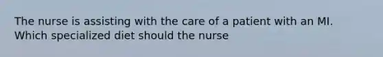 The nurse is assisting with the care of a patient with an MI. Which specialized diet should the nurse