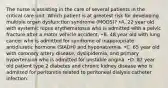 The nurse is assisting in the care of several patients in the critical care unit. Which patient is at greatest risk for developing multiple organ dysfunction syndrome (MODS)? •A. 22 year old with systemic lupus erythematosus who is admitted with a pelvic fracture after a motor vehicle accident. •B. 48 year old with lung cancer who is admitted for syndrome of inappropriate antidiuretic hormone (SIADH) and hyponatremia. •C. 65 year old with coronary artery disease, dyslipidemia, and primary hypertension who is admitted for unstable angina. •D. 82 year old patient type 2 diabetes and chronic kidney disease who is admitted for peritonitis related to peritoneal dialysis catheter infection.