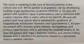 The nurse is assisting in the care of several patients in the critical care unit. Which patient is at greatest risk for developing multiple organ dysfunction syndrome (MODS)? A. 22-year-old patient with systemic lupus erythematosus who is admitted with a pelvic fracture after a motor vehicle accident B. 48-year-old patient with lung cancer who is admitted for syndrome of inappropriate antidiuretic hormone and hyponatremia C. 65-year-old patient with coronary artery disease, dyslipidemia, and primary hypertension who is admitted for unstable angina D. 82-year-old patient with type 2 diabetes mellitus and chronic kidney disease who is admitted for peritonitis related to a peritoneal dialysis catheter infection