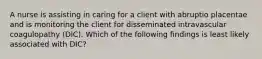 A nurse is assisting in caring for a client with abruptio placentae and is monitoring the client for disseminated intravascular coagulopathy (DIC). Which of the following findings is least likely associated with DIC?