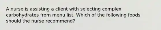 A nurse is assisting a client with selecting complex carbohydrates from menu list. Which of the following foods should the nurse recommend?