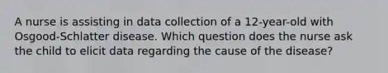 A nurse is assisting in data collection of a 12-year-old with Osgood-Schlatter disease. Which question does the nurse ask the child to elicit data regarding the cause of the disease?