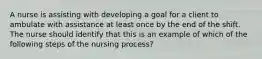 A nurse is assisting with developing a goal for a client to ambulate with assistance at least once by the end of the shift. The nurse should identify that this is an example of which of the following steps of the nursing process?