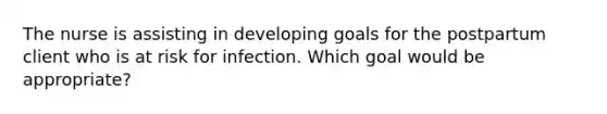 The nurse is assisting in developing goals for the postpartum client who is at risk for infection. Which goal would be appropriate?