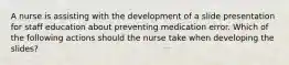 A nurse is assisting with the development of a slide presentation for staff education about preventing medication error. Which of the following actions should the nurse take when developing the slides?