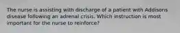 The nurse is assisting with discharge of a patient with Addisons disease following an adrenal crisis. Which instruction is most important for the nurse to reinforce?