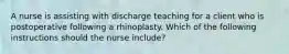 A nurse is assisting with discharge teaching for a client who is postoperative following a rhinoplasty. Which of the following instructions should the nurse include?