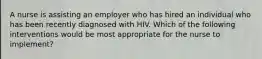 A nurse is assisting an employer who has hired an individual who has been recently diagnosed with HIV. Which of the following interventions would be most appropriate for the nurse to implement?