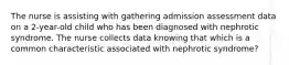 The nurse is assisting with gathering admission assessment data on a 2-year-old child who has been diagnosed with nephrotic syndrome. The nurse collects data knowing that which is a common characteristic associated with nephrotic syndrome?