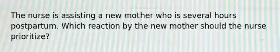 The nurse is assisting a new mother who is several hours postpartum. Which reaction by the new mother should the nurse prioritize?