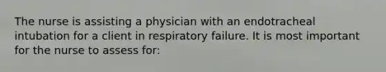 The nurse is assisting a physician with an endotracheal intubation for a client in respiratory failure. It is most important for the nurse to assess for: