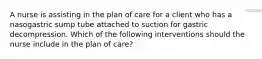 A nurse is assisting in the plan of care for a client who has a nasogastric sump tube attached to suction for gastric decompression. Which of the following interventions should the nurse include in the plan of care?