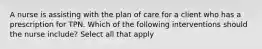 A nurse is assisting with the plan of care for a client who has a prescription for TPN. Which of the following interventions should the nurse include? Select all that apply