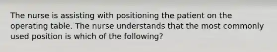 The nurse is assisting with positioning the patient on the operating table. The nurse understands that the most commonly used position is which of the following?