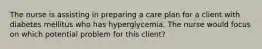 The nurse is assisting in preparing a care plan for a client with diabetes mellitus who has hyperglycemia. The nurse would focus on which potential problem for this client?