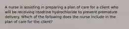 A nurse is assisting in preparing a plan of care for a client who will be receiving ritodrine hydrochloride to prevent premature delivery. Which of the following does the nurse include in the plan of care for the client?