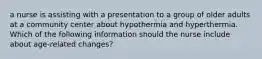 a nurse is assisting with a presentation to a group of older adults at a community center about hypothermia and hyperthermia. Which of the following information should the nurse include about age-related changes?