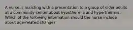 A nurse is assisting with a presentation to a group of older adults at a community center about hypothermia and hyperthermia. Which of the following information should the nurse include about age-related change?