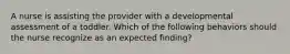 A nurse is assisting the provider with a developmental assessment of a toddler. Which of the following behaviors should the nurse recognize as an expected finding?