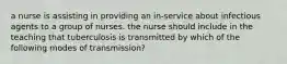 a nurse is assisting in providing an in-service about infectious agents to a group of nurses. the nurse should include in the teaching that tuberculosis is transmitted by which of the following modes of transmission?