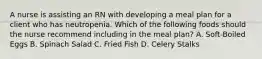 A nurse is assisting an RN with developing a meal plan for a client who has neutropenia. Which of the following foods should the nurse recommend including in the meal plan? A. Soft-Boiled Eggs B. Spinach Salad C. Fried Fish D. Celery Stalks