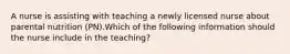 A nurse is assisting with teaching a newly licensed nurse about parental nutrition (PN).Which of the following information should the nurse include in the teaching?