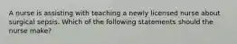 A nurse is assisting with teaching a newly licensed nurse about surgical sepsis. Which of the following statements should the nurse make?