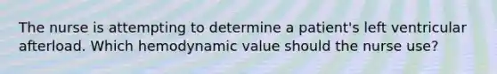 The nurse is attempting to determine a patient's left ventricular afterload. Which hemodynamic value should the nurse use?