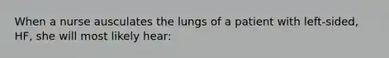 When a nurse ausculates the lungs of a patient with left-sided, HF, she will most likely hear: